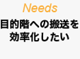 Needs 目的階への搬送を効率化したい